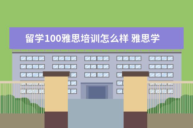留学100雅思培训怎么样 雅思学下来一般多少钱,效果如何?