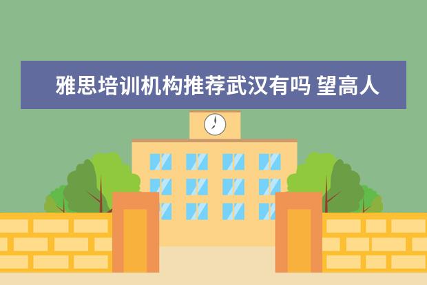 雅思培训机构推荐武汉有吗 望高人帮助!武汉哪里有雅思考试培训?