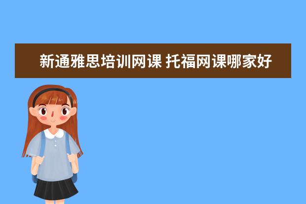 新通雅思培训网课 托福网课哪家好哪个好