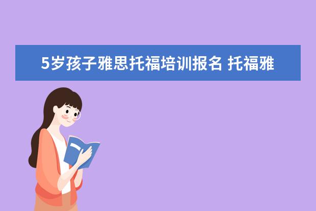 5岁孩子雅思托福培训报名 托福雅思培训班学费