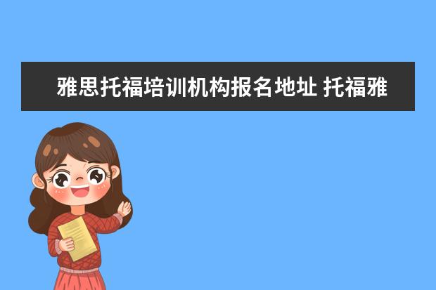 雅思托福培训机构报名地址 托福雅思培训机构哪里有