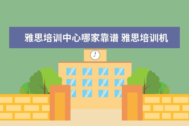 雅思培训中心哪家靠谱 雅思培训机构哪个好?