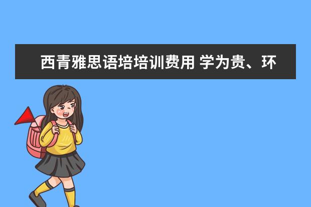 西青雅思语培培训费用 学为贵、环球雅思、北外语培哪个更好