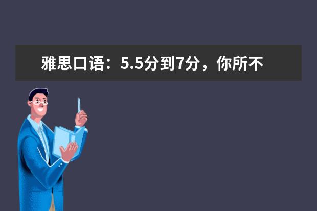 雅思口语:5.5分到7分,你所不知道的神奇秘诀 雅思口语Part