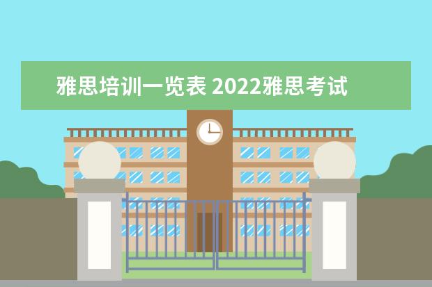 雅思培训一览表 2022雅思考试时间一览表