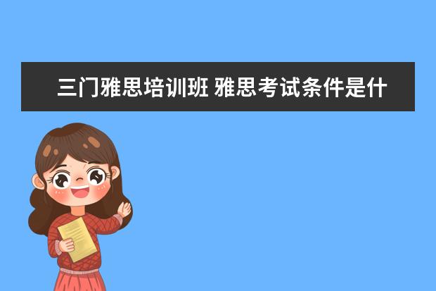 三门雅思培训班 雅思考试条件是什么?怎样考?尽量具体点。。 - 百度...