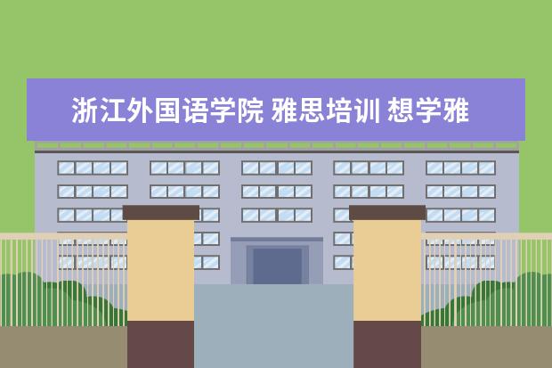 浙江外国语学院 雅思培训 想学雅思,哪个培训机构比较推荐呀?