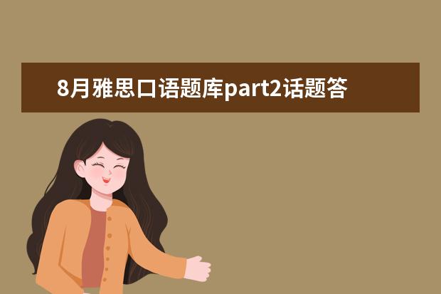 8月雅思口语题库part2话题答案:a 独家解读雅思口语考试中各个环节的制胜因素