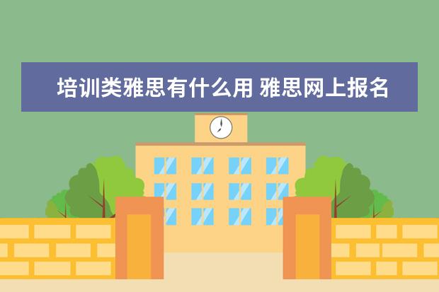 培训类雅思有什么用 雅思网上报名时培训类和学术类有什么区别啊? - 百度...