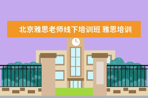 北京雅思老师线下培训班 雅思培训哪里好