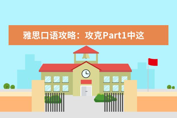 雅思口语攻略：攻克Part1中这最难的10道题
