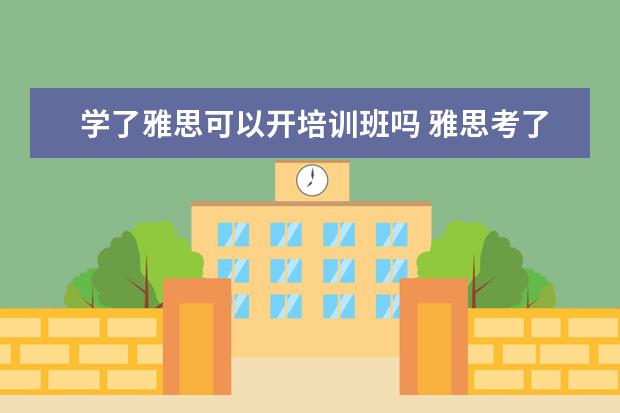 学了雅思可以开培训班吗 雅思考了8分可以去英语培训机构做老师吗?