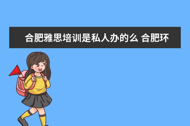 合肥雅思培训是私人办的么 合肥环球雅思的托福培训怎么样?