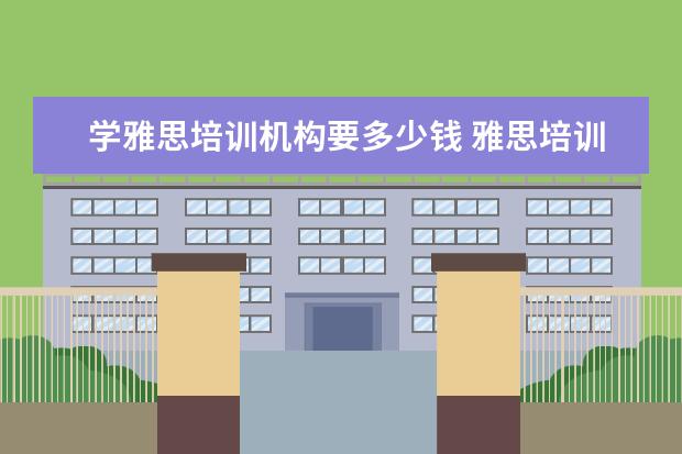 学雅思培训机构要多少钱 雅思培训要多少钱?