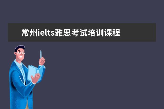 常州ielts雅思考试培训课程 中国雅思考试考点有哪些