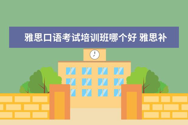 雅思口语考试培训班哪个好 雅思补习班哪个好