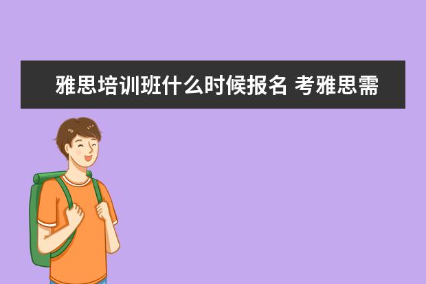 雅思培训班什么时候报名 考雅思需不需要报个培训班啊?