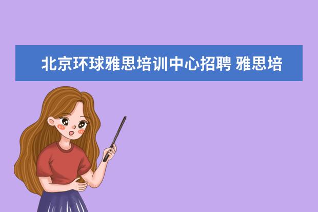 北京环球雅思培训中心招聘 雅思培训学校排名哪个好