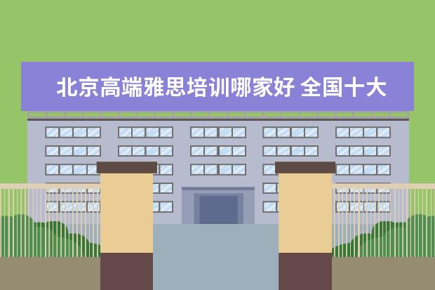 北京高端雅思培训哪家好 全国十大雅思培训排名