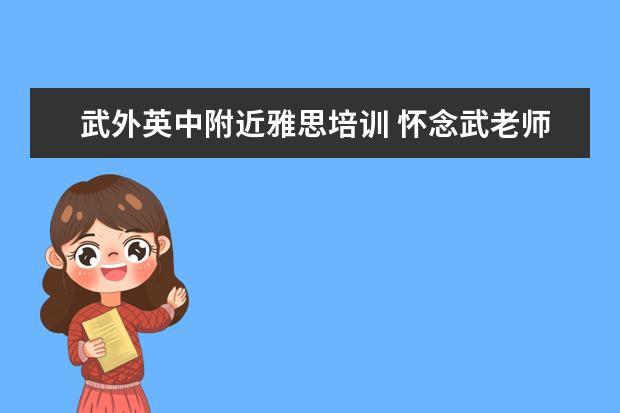 武外英中附近雅思培训 怀念武老师,您曾经是家庭的奴隶