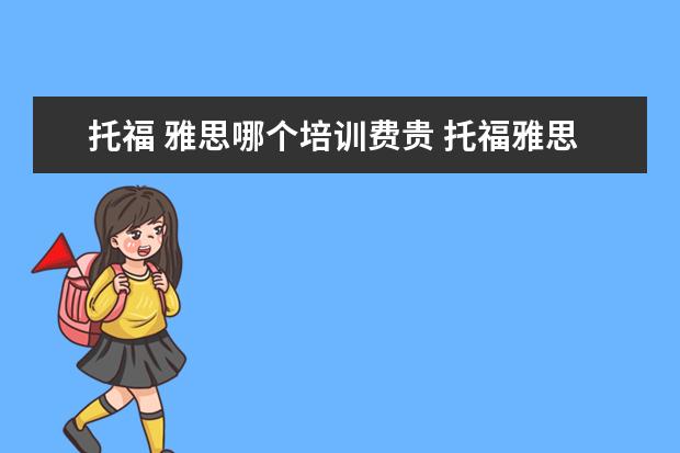 托福 雅思哪个培训费贵 托福雅思班多少钱哪个好