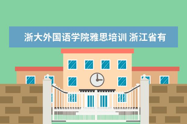 浙大外国语学院雅思培训 浙江省有什么大学?