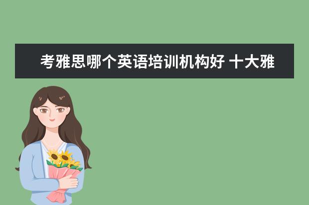 考雅思哪个英语培训机构好 十大雅思培训机构排名,雅思培训哪个好