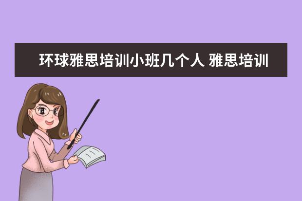 环球雅思培训小班几个人 雅思培训的培训机构