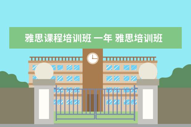 雅思课程培训班 一年 雅思培训班收费是多少