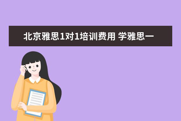 北京雅思1对1培训费用 学雅思一般多少钱?