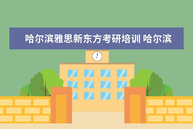 哈尔滨雅思新东方考研培训 哈尔滨雅思派特森和英联,环球,新东方哪个好 - 百度...