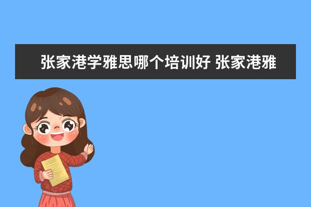 张家港学雅思哪个培训好 张家港雅思培训哪家好