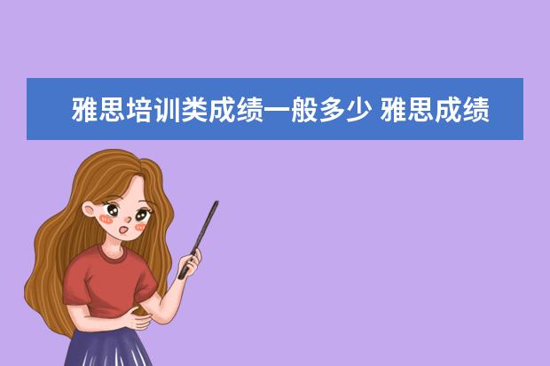 雅思培训类成绩一般多少 雅思成绩多少算高分?
