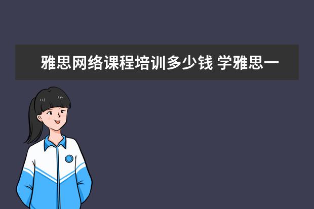 雅思网络课程培训多少钱 学雅思一般多少钱?