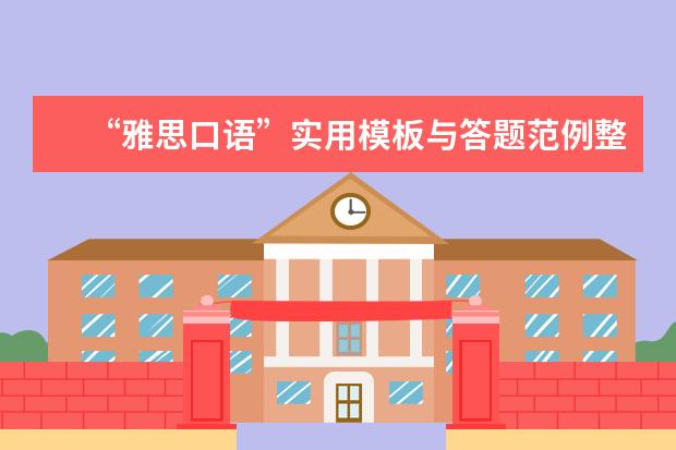 “雅思口语”实用模板与答题范例整理 雅思口语中常见话题:需具体化