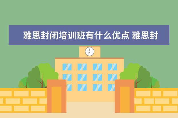 雅思封闭培训班有什么优点 雅思封闭辅导班哪家好
