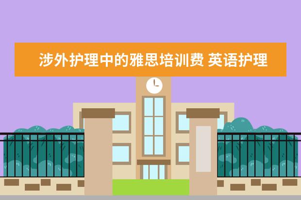 涉外护理中的雅思培训费 英语护理方向和护理有什么不同吗?