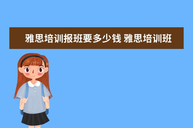 雅思培训报班要多少钱 雅思培训班收费是多少