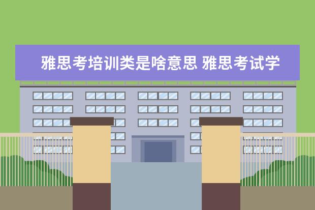 雅思考培训类是啥意思 雅思考试学术类和培训类的有什么区别