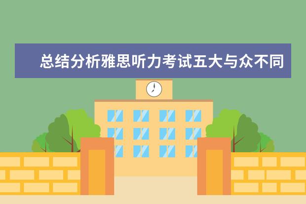 总结分析雅思听力考试五大与众不同的特点 APEC期间学雅思：听力关键词后置如何处理