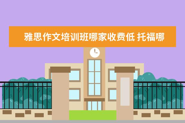 雅思作文培训班哪家收费低 托福哪家培训机构好?