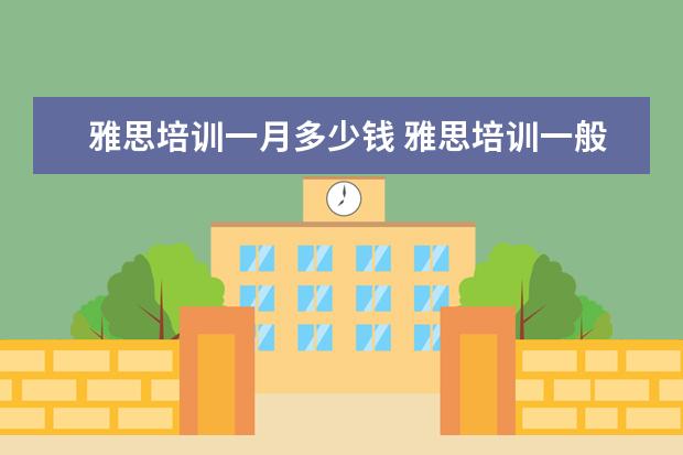 雅思培训一月多少钱 雅思培训一般多少钱?