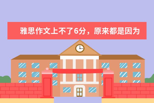 雅思作文上不了6分,原来都是因为这个错误 5天雅思作文从5分提高到6.5经验