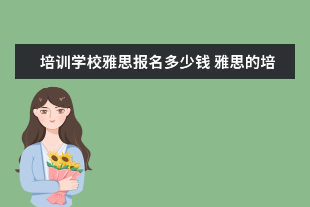 培训学校雅思报名多少钱 雅思的培训班费用要多少?