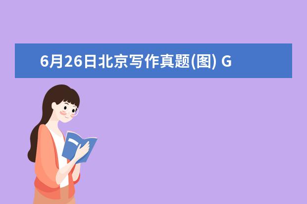 6月26日北京写作真题(图) G类作文真题V78
