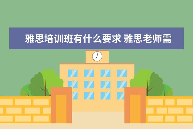 雅思培训班有什么要求 雅思老师需要什么条件?