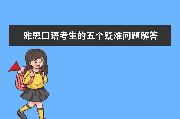 雅思口语考生的五个疑难问题解答 雅思口语考试不要忽略肢体语言和语言的连贯性