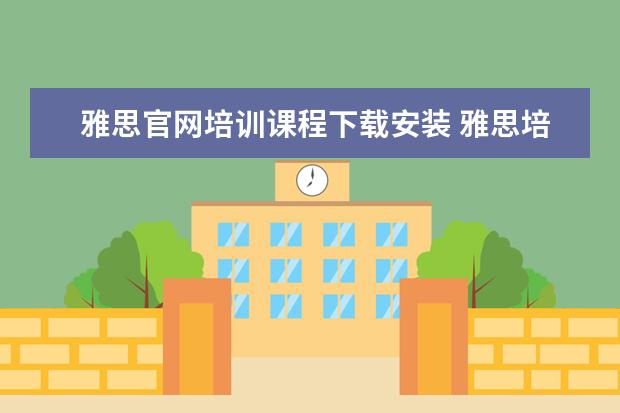 雅思官网培训课程下载安装 雅思培训课程都有哪些
