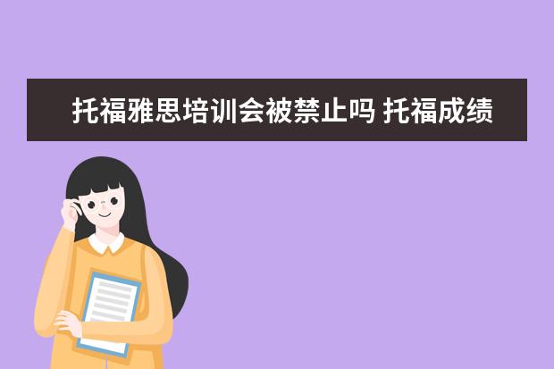 托福雅思培训会被禁止吗 托福成绩被举报了 会影响到我的雅思成绩吗 会影响去...