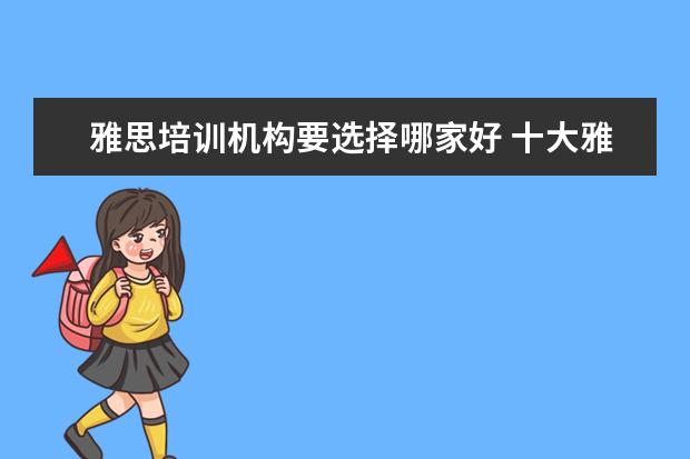 雅思培训机构要选择哪家好 十大雅思培训机构排名,雅思培训哪个好